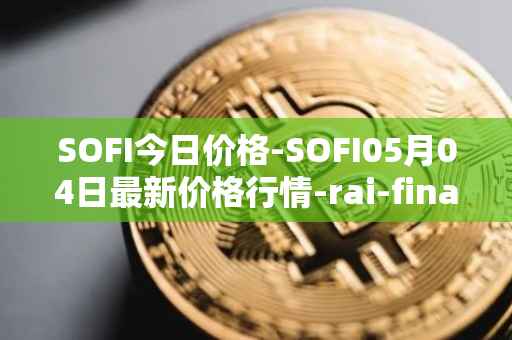 SOFI今日价格-SOFI05月04日最新价格行情-rai-finance最新走势消息