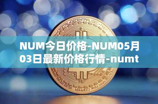 NUM今日价格-NUM05月03日最新价格行情-numtoken最新走势消息