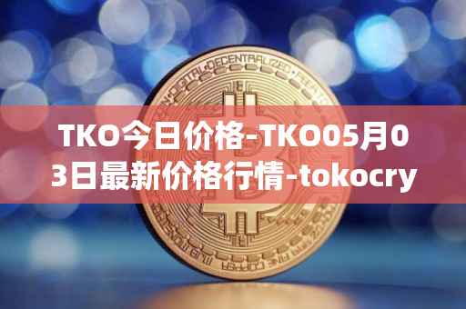 TKO今日价格-TKO05月03日最新价格行情-tokocrypto最新走势消息