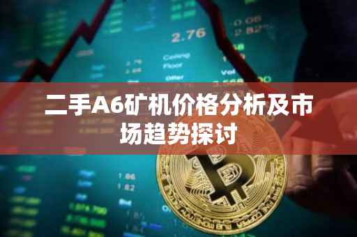 二手A6矿机价格分析及市场趋势探讨