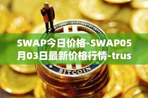 SWAP今日价格-SWAP05月03日最新价格行情-trustswap最新走势消息