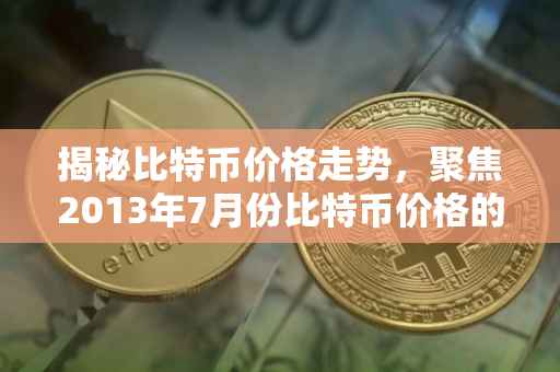 揭秘比特币价格走势，聚焦2013年7月份比特币价格的波动