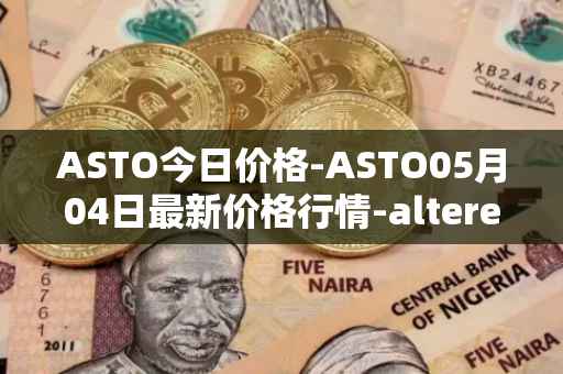 ASTO今日价格-ASTO05月04日最新价格行情-alteredstatemachine最新走势消息