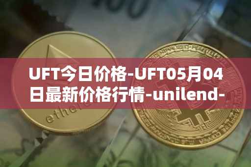 UFT今日价格-UFT05月04日最新价格行情-unilend-finance最新走势消息