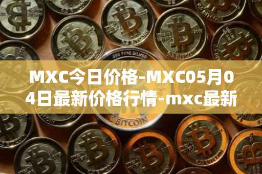 MXC今日价格-MXC05月04日最新价格行情-mxc最新走势消息