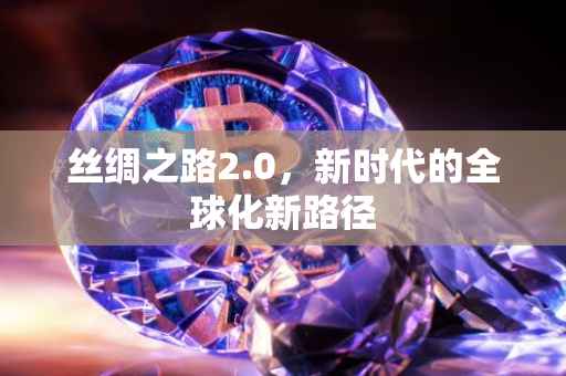 丝绸之路2.0，新时代的全球化新路径