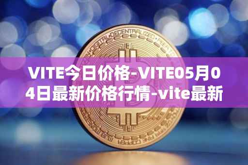 VITE今日价格-VITE05月04日最新价格行情-vite最新走势消息