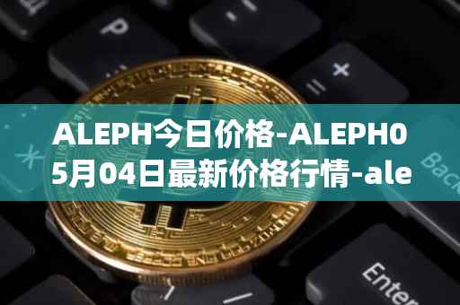 ALEPH今日价格-ALEPH05月04日最新价格行情-aleph最新走势消息