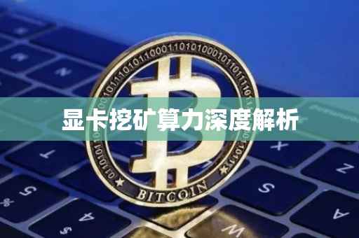 显卡挖矿算力深度解析