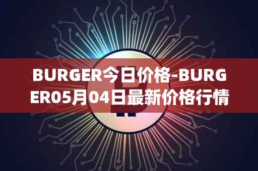BURGER今日价格-BURGER05月04日最新价格行情-burger-swap最新走势消息