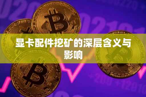 显卡配件挖矿的深层含义与影响
