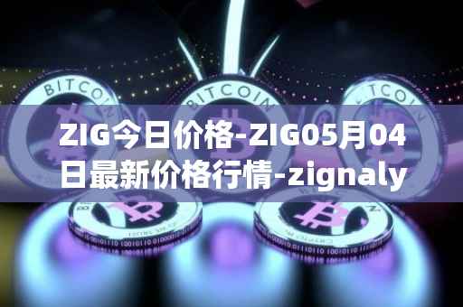 ZIG今日价格-ZIG05月04日最新价格行情-zignaly最新走势消息