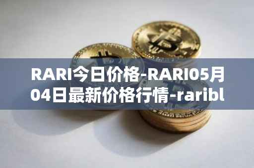 RARI今日价格-RARI05月04日最新价格行情-rarible最新走势消息