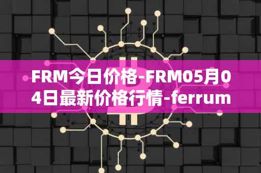 FRM今日价格-FRM05月04日最新价格行情-ferrum-network最新走势消息