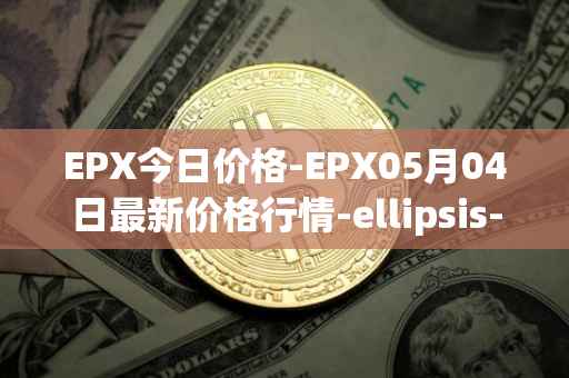 EPX今日价格-EPX05月04日最新价格行情-ellipsis-x最新走势消息