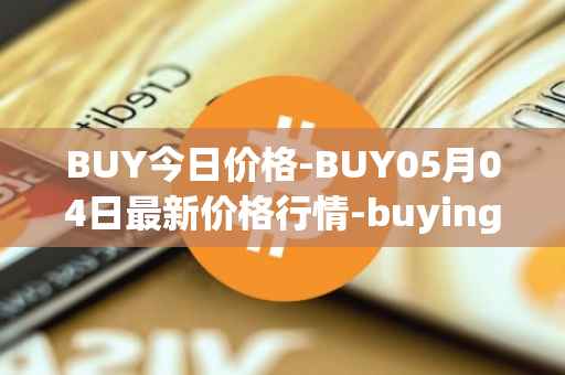 BUY今日价格-BUY05月04日最新价格行情-buying-com最新走势消息