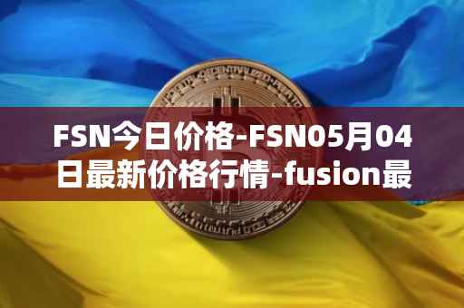 FSN今日价格-FSN05月04日最新价格行情-fusion最新走势消息