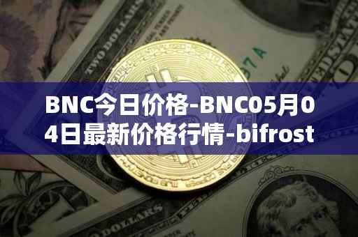 BNC今日价格-BNC05月04日最新价格行情-bifrost-native-token最新走势消息