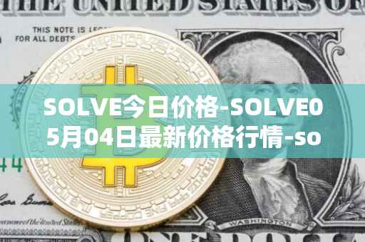 SOLVE今日价格-SOLVE05月04日最新价格行情-solve最新走势消息