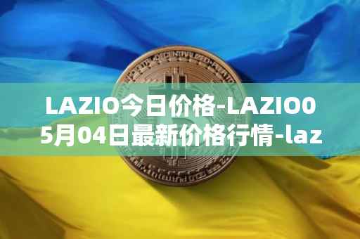 LAZIO今日价格-LAZIO05月04日最新价格行情-lazio-fan-token最新走势消息