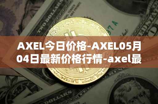 AXEL今日价格-AXEL05月04日最新价格行情-axel最新走势消息