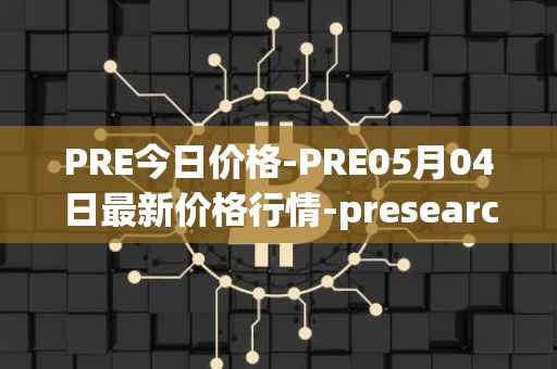 PRE今日价格-PRE05月04日最新价格行情-presearch最新走势消息