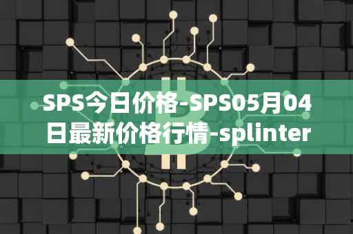 SPS今日价格-SPS05月04日最新价格行情-splintershards最新走势消息