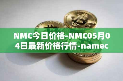 NMC今日价格-NMC05月04日最新价格行情-namecoin最新走势消息
