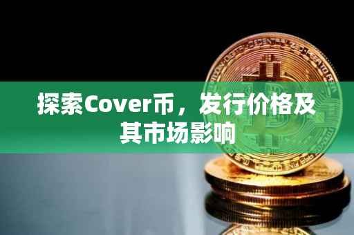 探索Cover币，发行价格及其市场影响
