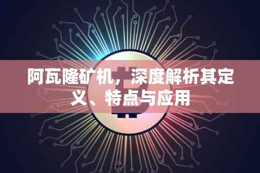 阿瓦隆矿机，深度解析其定义、特点与应用