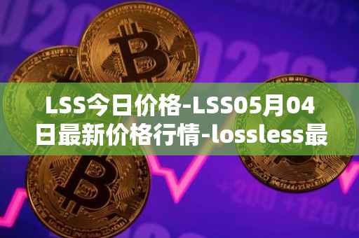 LSS今日价格-LSS05月04日最新价格行情-lossless最新走势消息
