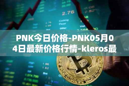 PNK今日价格-PNK05月04日最新价格行情-kleros最新走势消息