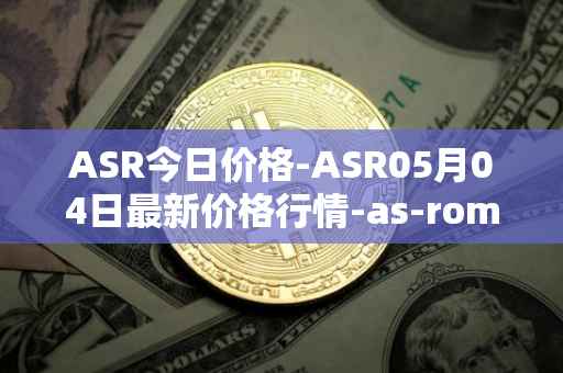 ASR今日价格-ASR05月04日最新价格行情-as-roma最新走势消息