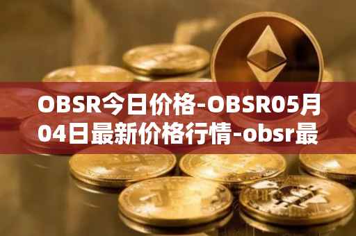OBSR今日价格-OBSR05月04日最新价格行情-obsr最新走势消息