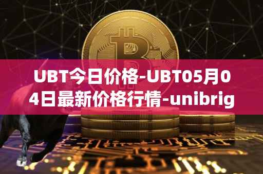 UBT今日价格-UBT05月04日最新价格行情-unibright最新走势消息