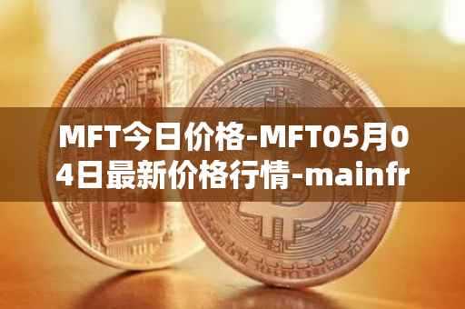 MFT今日价格-MFT05月04日最新价格行情-mainframe最新走势消息