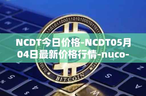 NCDT今日价格-NCDT05月04日最新价格行情-nuco-cloud最新走势消息