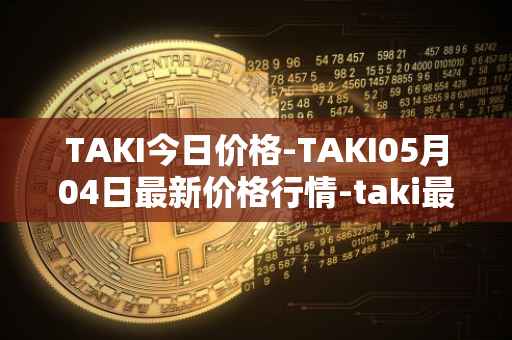 TAKI今日价格-TAKI05月04日最新价格行情-taki最新走势消息