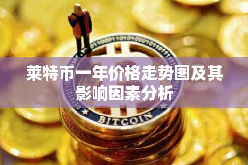 莱特币一年价格走势图及其影响因素分析