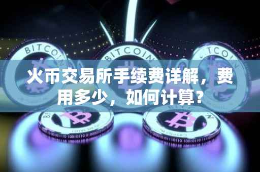 火币交易所手续费详解，费用多少，如何计算？