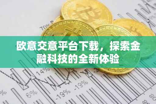 欧意交意平台下载，探索金融科技的全新体验