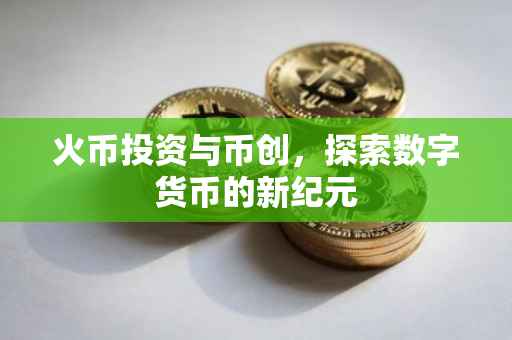 火币投资与币创，探索数字货币的新纪元