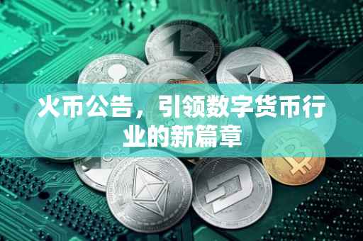 火币公告，引领数字货币行业的新篇章