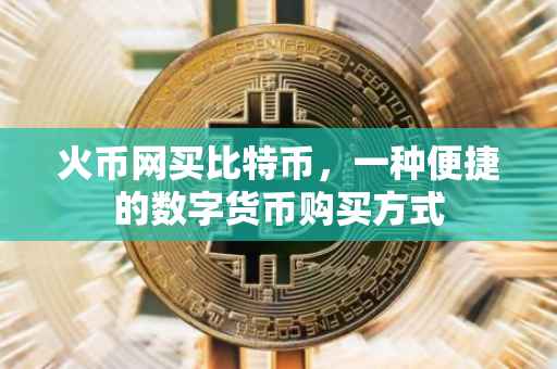 火币网买比特币，一种便捷的数字货币购买方式