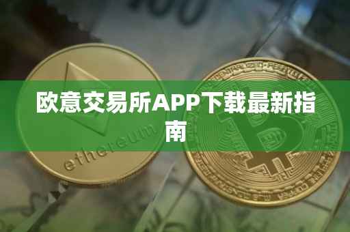 欧意交易所APP下载最新指南