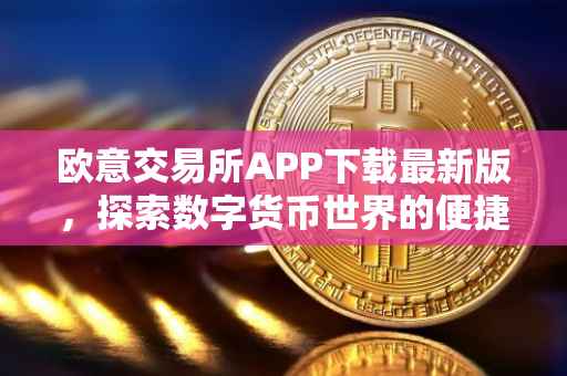欧意交易所APP下载最新版，探索数字货币世界的便捷通道