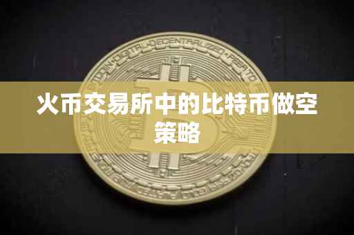 火币交易所中的比特币做空策略