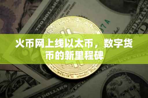 火币网上线以太币，数字货币的新里程碑