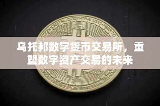 乌托邦数字货币交易所，重塑数字资产交易的未来