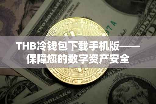 THB冷钱包下载手机版——保障您的数字资产安全